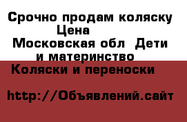 Срочно продам коляску  › Цена ­ 5 500 - Московская обл. Дети и материнство » Коляски и переноски   